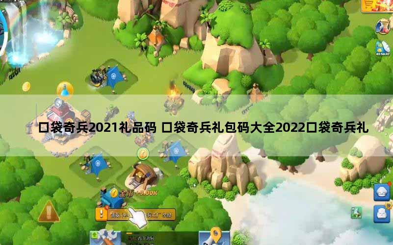 口袋奇兵2021礼品码 口袋奇兵礼包码大全2022口袋奇兵礼包码在哪里兑换